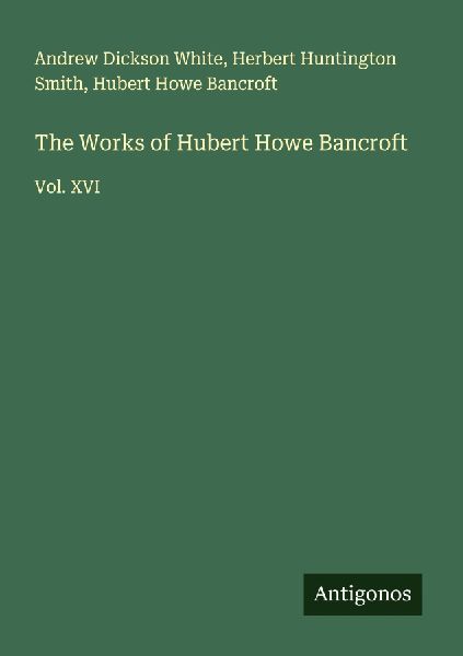 The Works of Hubert Howe Bancroft: Vol. XVI