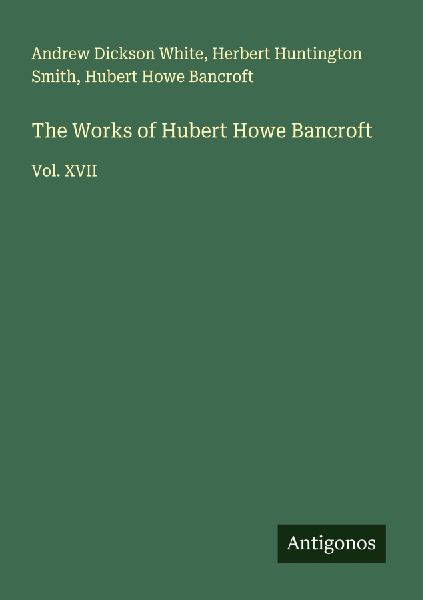 The Works of Hubert Howe Bancroft: Vol. XVII