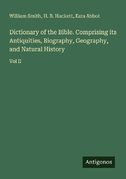 Dictionary of the Bible. Comprising its Antiquities, Biography, Geography, and Natural History: Vol II