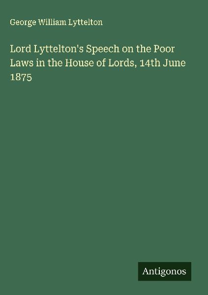 Lord Lytteltons Speech on the Poor Laws in the House of Lords, 14th June 1875