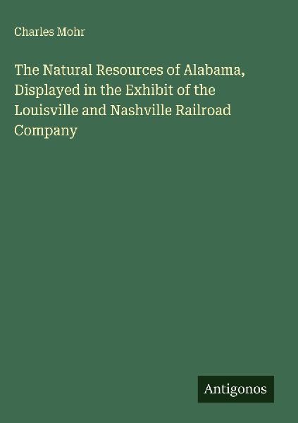 The Natural Resources of Alabama, Displayed in the Exhibit of the Louisville and Nashville Railroad Company
