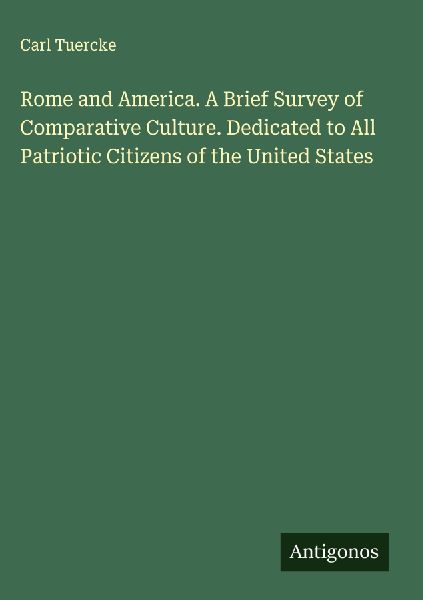 Rome and America. A Brief Survey of Comparative Culture. Dedicated to All Patriotic Citizens of the United States