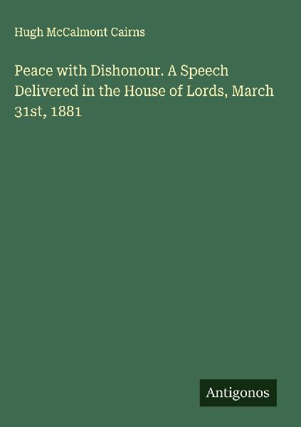 Peace with Dishonour. A Speech Delivered in the House of Lords, March 31st, 1881
