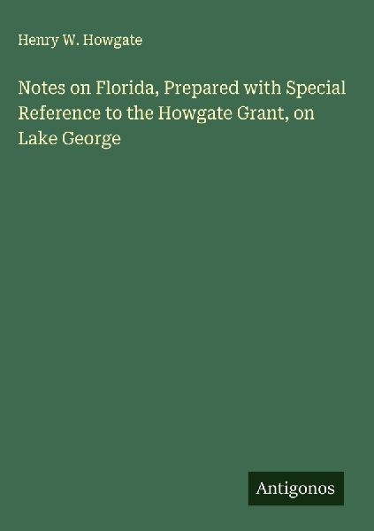 Notes on Florida, Prepared with Special Reference to the Howgate Grant, on Lake George