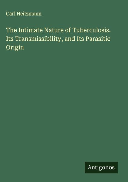 The Intimate Nature of Tuberculosis. Its Transmissibility, and Its Parasitic Origin