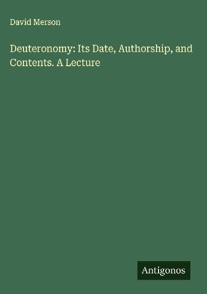 Deuteronomy: Its Date, Authorship, and Contents. A Lecture