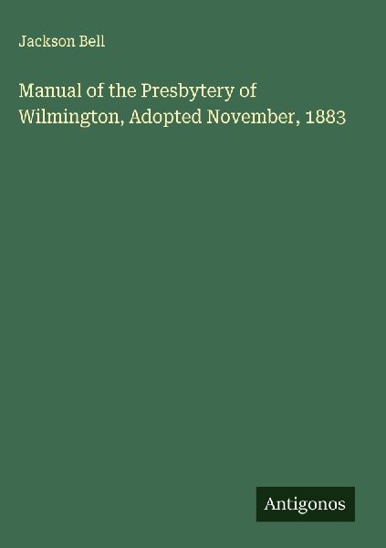 Manual of the Presbytery of Wilmington, Adopted November, 1883