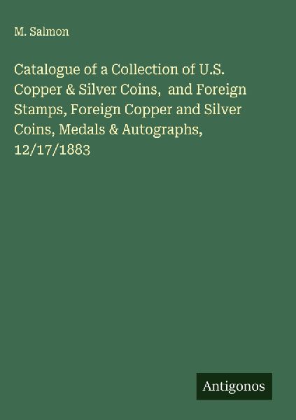 Catalogue of a Collection of U.S. Copper & Silver Coins,  and Foreign Stamps, Foreign Copper and Silver Coins, Medals & Autographs, 12/17/1883