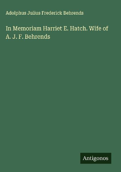 In Memoriam Harriet E. Hatch. Wife of A. J. F. Behrends