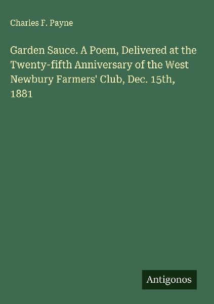 Garden Sauce. A Poem, Delivered at the Twenty-fifth Anniversary of the West Newbury Farmers Club, Dec. 15th, 1881
