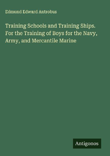 Training Schools and Training Ships. For the Training of Boys for the Navy, Army, and Mercantile Marine