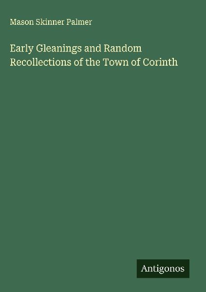 Early Gleanings and Random Recollections of the Town of Corinth