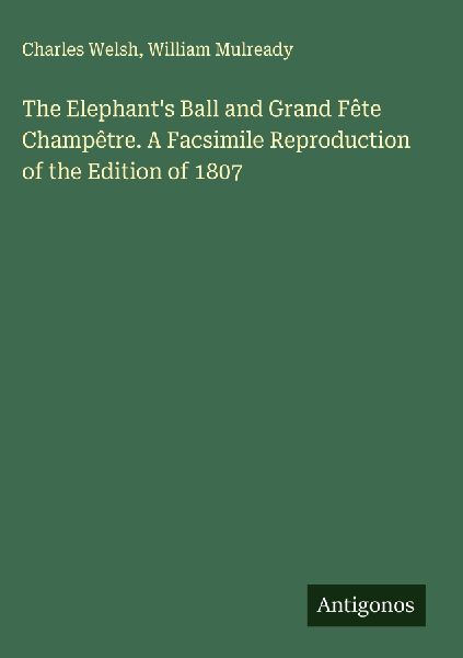 The Elephants Ball and Grand Fête Champêtre. A Facsimile Reproduction of the Edition of 1807