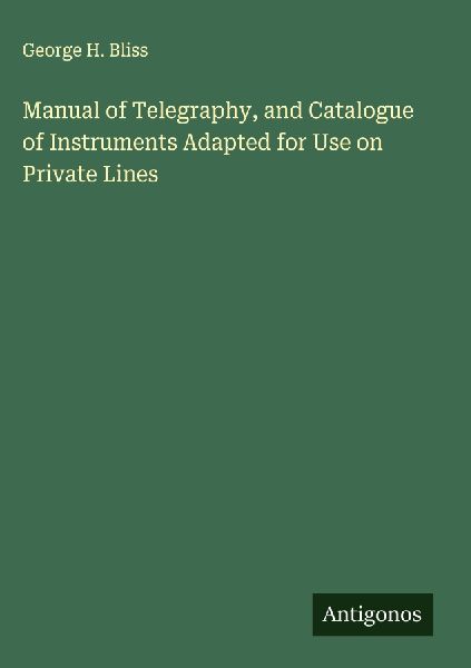 Manual of Telegraphy, and Catalogue of Instruments Adapted for Use on Private Lines