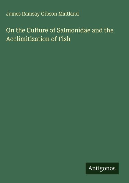 On the Culture of Salmonidae and the Acclimitization of Fish