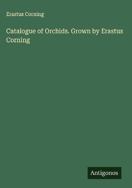 Catalogue of Orchids. Grown by Erastus Corning
