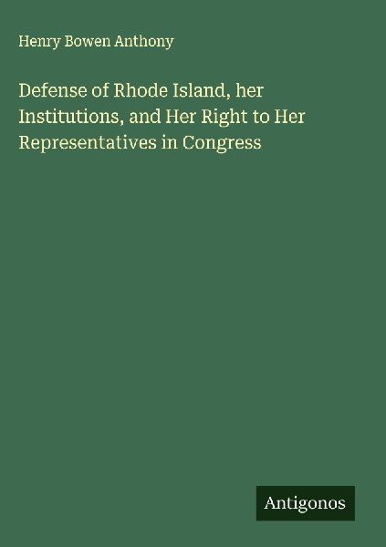 Defense of Rhode Island, her Institutions, and Her Right to Her Representatives in Congress