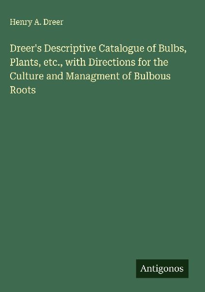 Dreers Descriptive Catalogue of Bulbs, Plants, etc., with Directions for the Culture and Managment of Bulbous Roots
