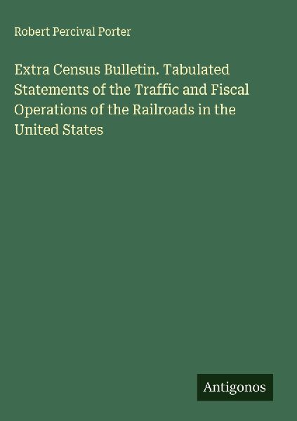 Extra Census Bulletin. Tabulated Statements of the Traffic and Fiscal Operations of the Railroads in the United States