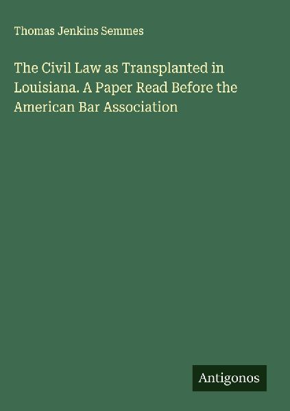 The Civil Law as Transplanted in Louisiana. A Paper Read Before the American Bar Association