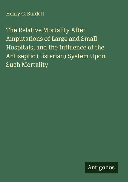 The Relative Mortality After Amputations of Large and Small Hospitals, and the Influence of the Antiseptic (Listerian) System Upon Such Mortality