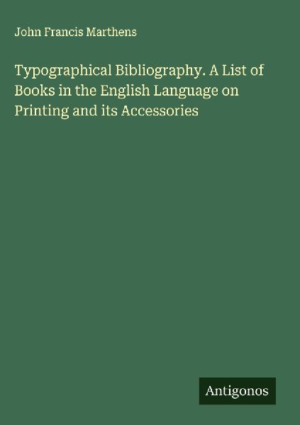 Typographical Bibliography. A List of Books in the English Language on Printing and its Accessories