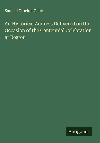 An Historical Address Delivered on the Occasion of the Centennial Celebration at Boston