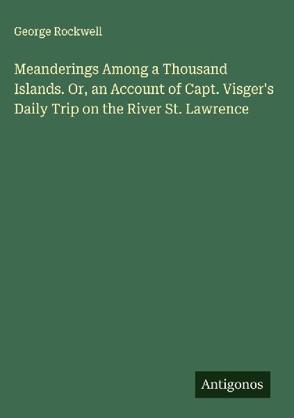Meanderings Among a Thousand Islands. Or, an Account of Capt. Visgers Daily Trip on the River St. Lawrence