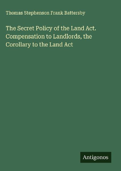 The Secret Policy of the Land Act. Compensation to Landlords, the Corollary to the Land Act