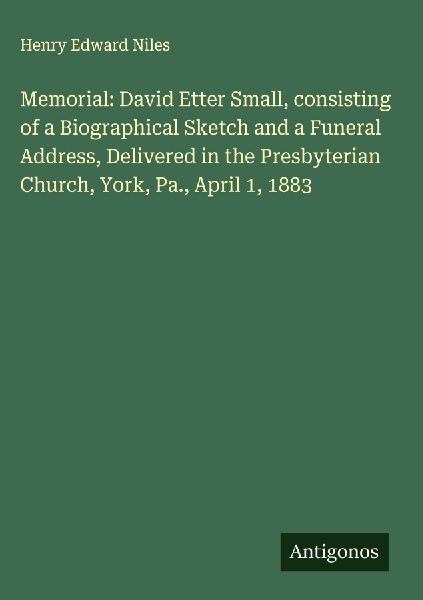 Memorial: David Etter Small, consisting of a Biographical Sketch and a Funeral Address, Delivered in the Presbyterian Church, York, Pa., April 1, 1883