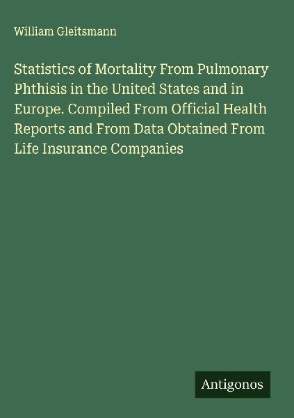 Statistics of Mortality From Pulmonary Phthisis in the United States and in Europe. Compiled From Official Health Reports and From Data Obtained From Life Insurance Companies