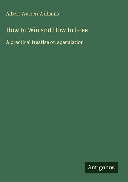 How to Win and How to Lose: A practical treatise on speculation