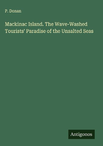 Mackinac Island. The Wave-Washed Tourists Paradise of the Unsalted Seas