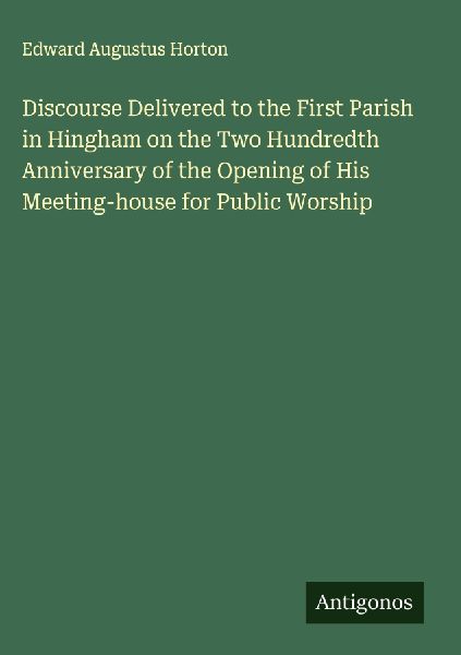 Discourse Delivered to the First Parish in Hingham on the Two Hundredth Anniversary of the Opening of His Meeting-house for Public Worship