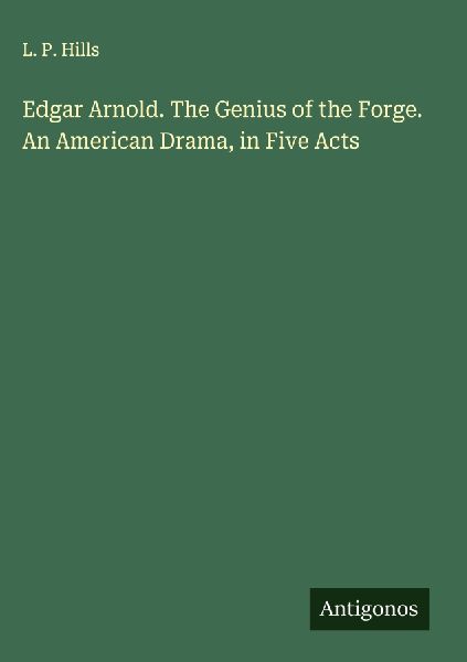 Edgar Arnold. The Genius of the Forge. An American Drama, in Five Acts