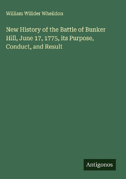 New History of the Battle of Bunker Hill, June 17, 1775, its Purpose, Conduct, and Result