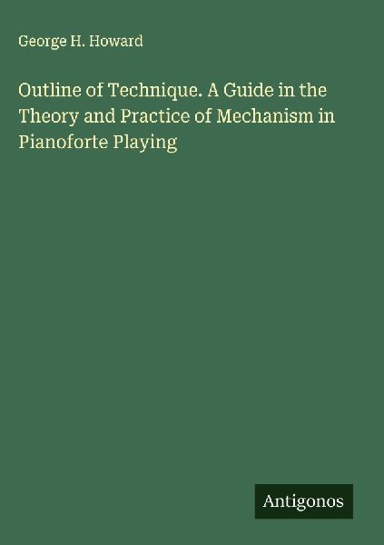 Outline of Technique. A Guide in the Theory and Practice of Mechanism in Pianoforte Playing