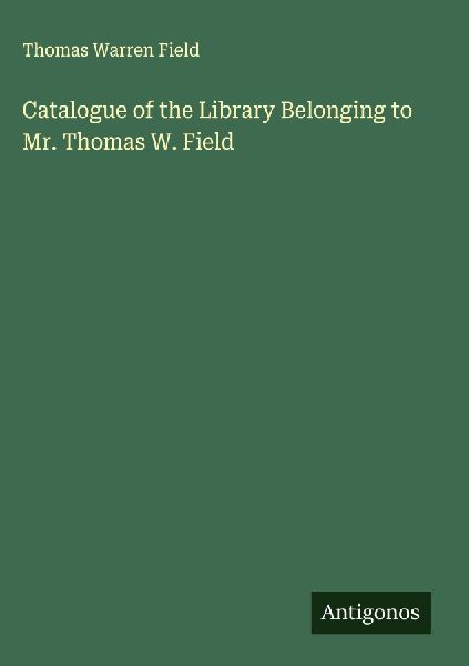 Catalogue of the Library Belonging to Mr. Thomas W. Field