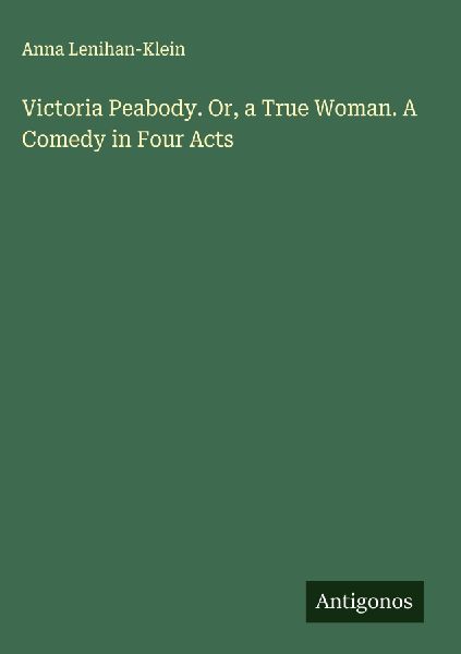 Victoria Peabody. Or, a True Woman. A Comedy in Four Acts