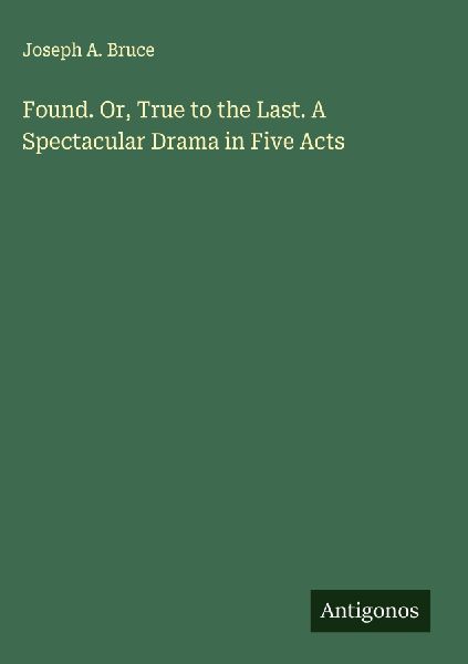 Found. Or, True to the Last. A Spectacular Drama in Five Acts