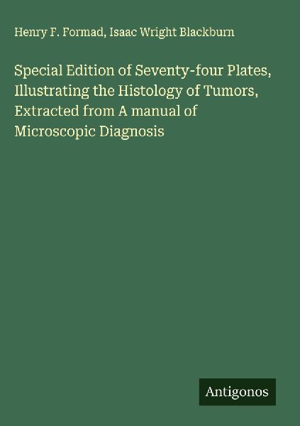 Special Edition of Seventy-four Plates, Illustrating the Histology of Tumors, Extracted from A manual of Microscopic Diagnosis