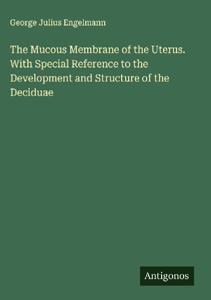 The Mucous Membrane of the Uterus. With Special Reference to the Development and Structure of the Deciduae