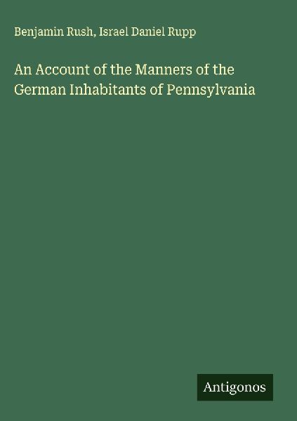 An Account of the Manners of the German Inhabitants of Pennsylvania
