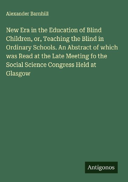 New Era in the Education of Blind Children, or, Teaching the Blind in Ordinary Schools. An Abstract of which was Read at the Late Meeting fo the Social Science Congress Held at Glasgow