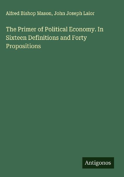The Primer of Political Economy. In Sixteen Definitions and Forty Propositions