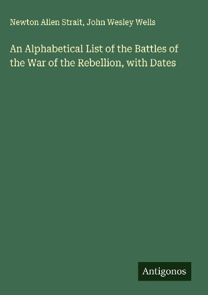 An Alphabetical List of the Battles of the War of the Rebellion, with Dates