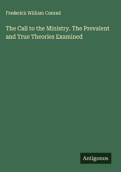 The Call to the Ministry. The Prevalent and True Theories Examined