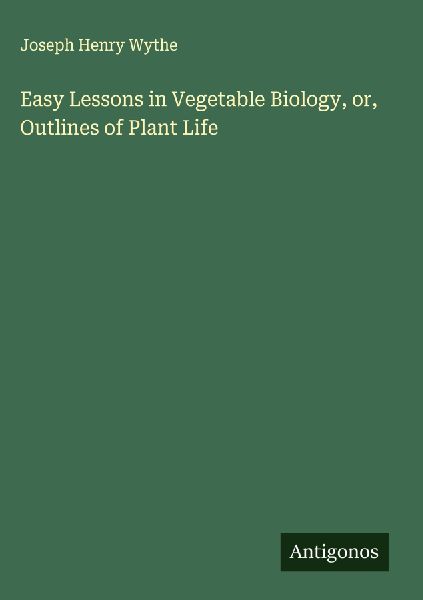 Easy Lessons in Vegetable Biology, or, Outlines of Plant Life