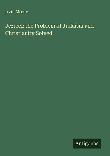 Jezreel; the Problem of Judaism and Christianity Solved