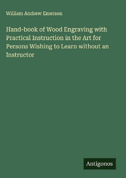 Hand-book of Wood Engraving with Practical Instruction in the Art for Persons Wishing to Learn without an Instructor